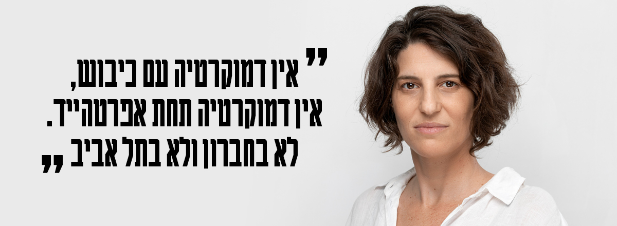 אין דמוקרטיה עם כיבוש. אין דמוקרטיה תחת אפרטהייד. לא בחברון ולא בתל אביב.