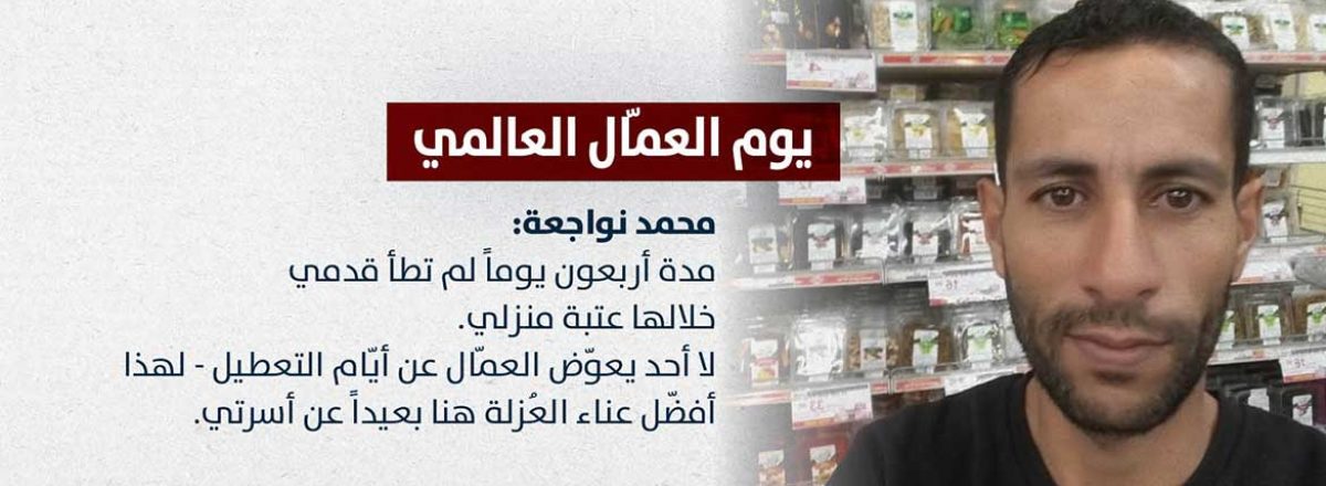 محمد نواجعة: مدة أربعون يوماً لم تطأ قدمي خلالها عتبة منزلي. لا أحد يعوّض العمّال عن أيّام التعطيل - لهذا أفضّل عناء العُزلة هنا بعيداً عن أسرتي.